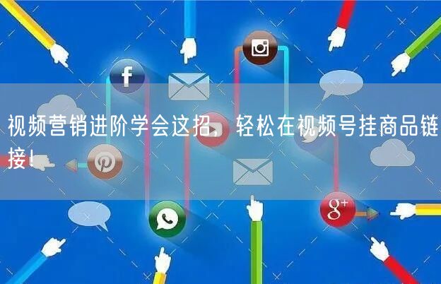 视频营销进阶学会这招,轻松在视频号挂商品链接!