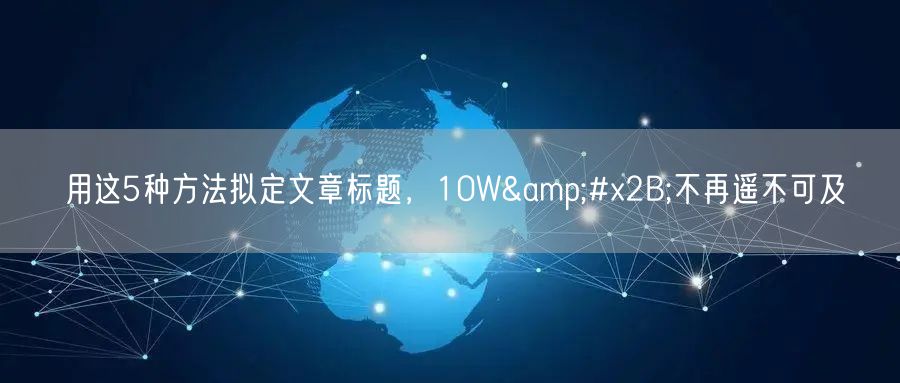 用这5种方法拟定文章标题,10W+不再遥不可及