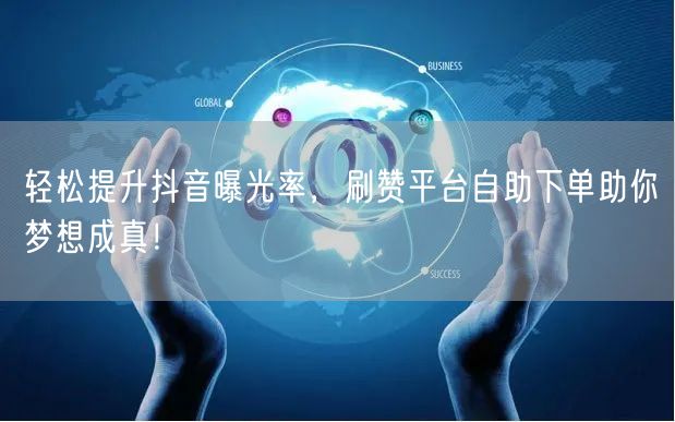 轻松提升抖音曝光率，刷赞平台自助下单助你梦想成真！