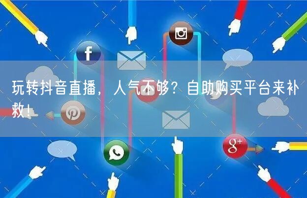 玩转抖音直播,人气不够?自助购买平台来补救!