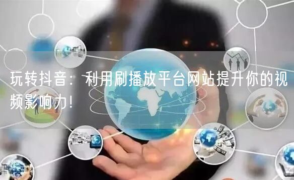 玩转抖音:利用刷播放平台网站提升你的视频影响力!