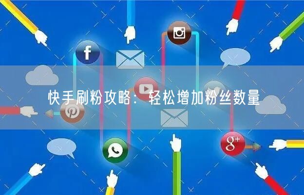 快手刷粉攻略:轻松增加粉丝数量
