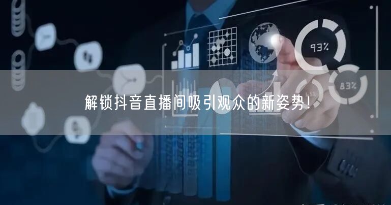 解锁抖音直播间吸引观众的新姿势!