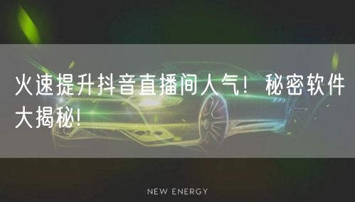 火速提升抖音直播间人气!秘密软件大揭秘!