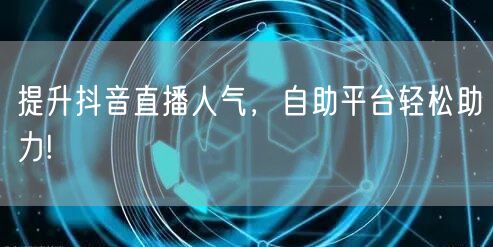 提升抖音直播人气,自助平台轻松助力!