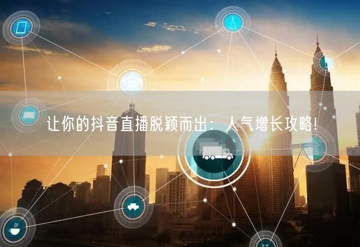 让你的抖音直播脱颖而出:人气增长攻略!