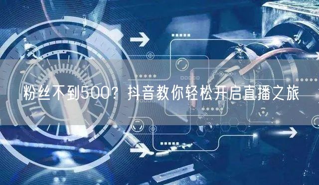粉丝不到500?抖音教你轻松开启直播之旅