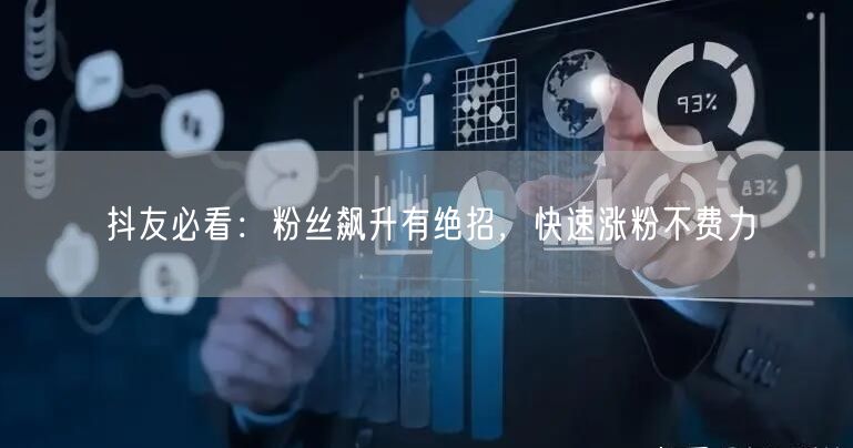 抖友必看:粉丝飙升有绝招,快速涨粉不费力