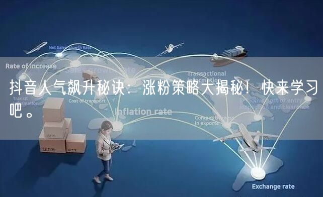 抖音人气飙升秘诀:涨粉策略大揭秘!快来学习吧。