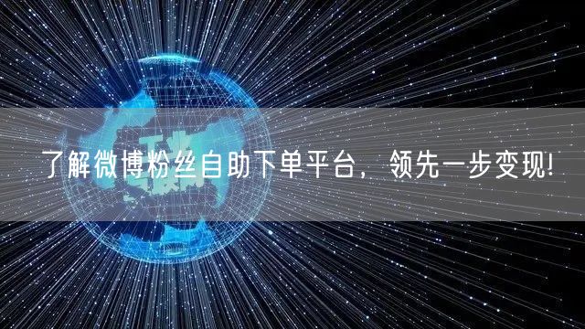 了解微博粉丝自助下单平台,领先一步变现!
