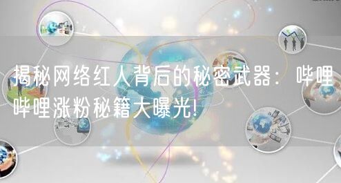 揭秘网络红人背后的秘密武器:哔哩哔哩涨粉秘籍大曝光!