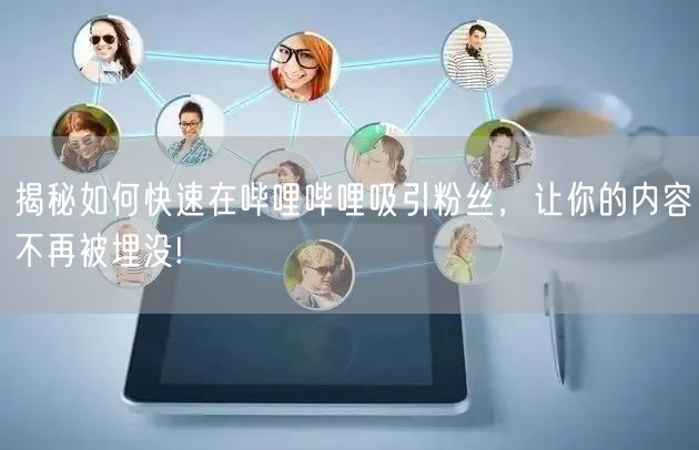揭秘如何快速在哔哩哔哩吸引粉丝,让你的内容不再被埋没!