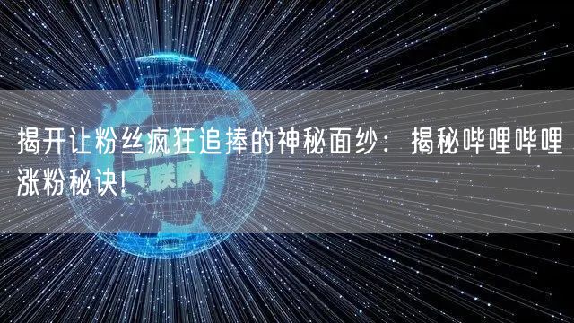 揭开让粉丝疯狂追捧的神秘面纱:揭秘哔哩哔哩涨粉秘诀!