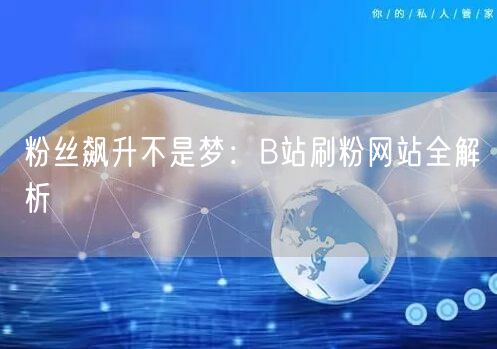 粉丝飙升不是梦:B站刷粉网站全解析