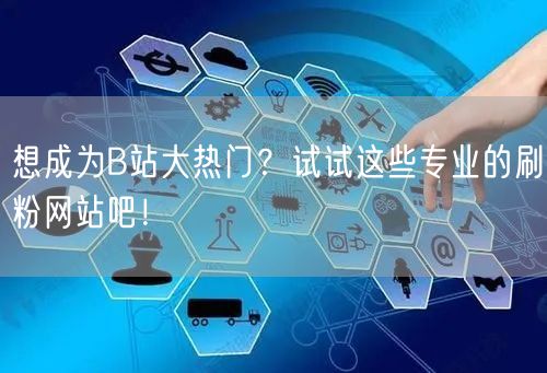 想成为B站大热门?试试这些专业的刷粉网站吧!