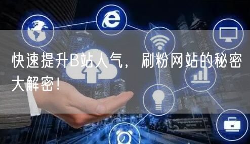快速提升B站人气,刷粉网站的秘密大解密!