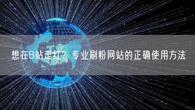 想在B站走红?专业刷粉网站的正确使用方法