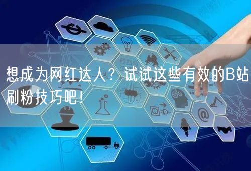 想成为网红达人?试试这些有效的B站刷粉技巧吧!