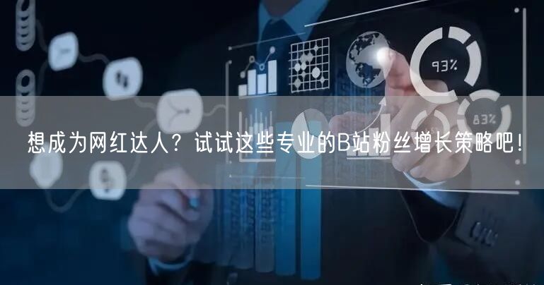 想成为网红达人?试试这些专业的B站粉丝增长策略吧!