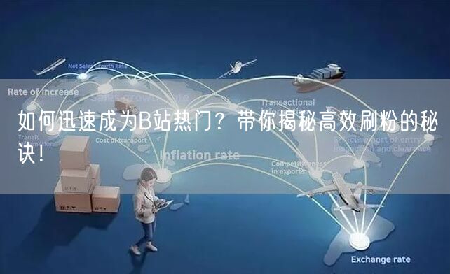 如何迅速成为B站热门?带你揭秘高效刷粉的秘诀!