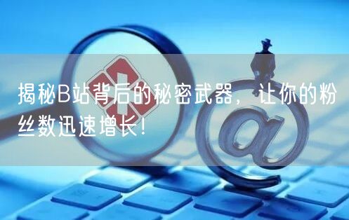 揭秘B站背后的秘密武器,让你的粉丝数迅速增长!