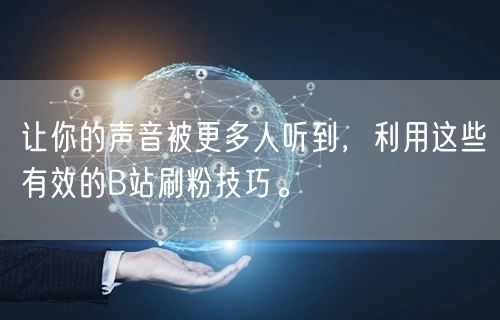让你的声音被更多人听到,利用这些有效的B站刷粉技巧。