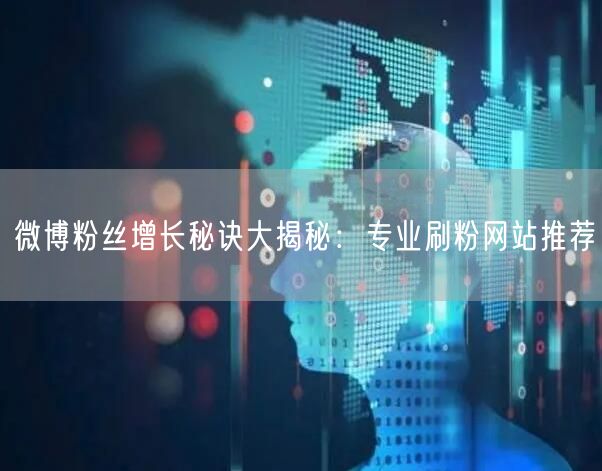 微博粉丝增长秘诀大揭秘:专业刷粉网站推荐