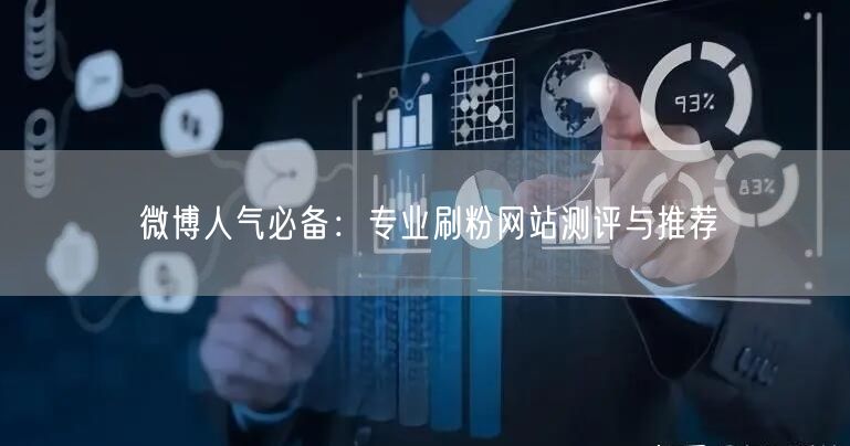 微博人气必备:专业刷粉网站测评与推荐