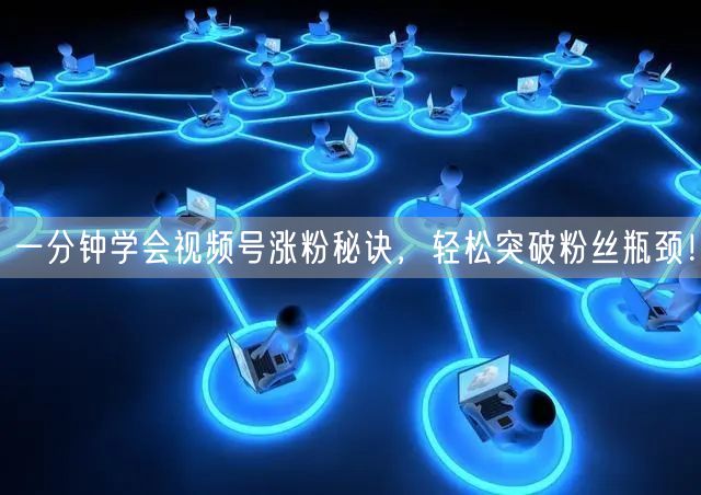一分钟学会视频号涨粉秘诀,轻松突破粉丝瓶颈!