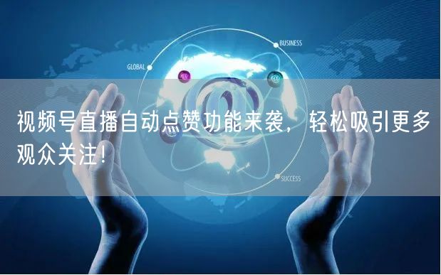 视频号直播自动点赞功能来袭,轻松吸引更多观众关注!
