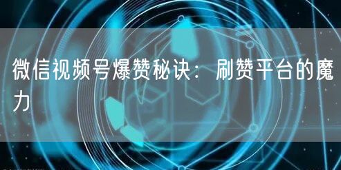 微信视频号爆赞秘诀:刷赞平台的魔力