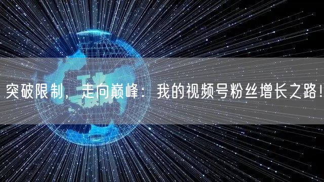 突破限制,走向巅峰:我的视频号粉丝增长之路!