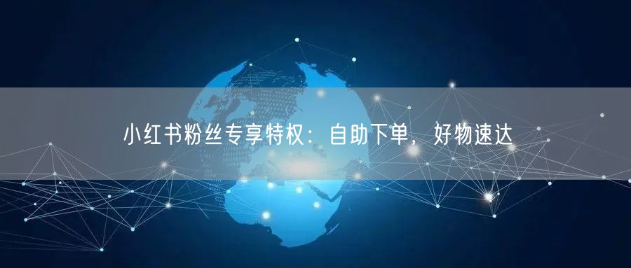 小红书粉丝专享特权:自助下单,好物速达