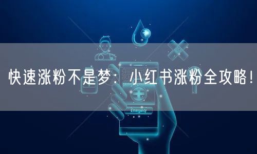 快速涨粉不是梦:小红书涨粉全攻略!