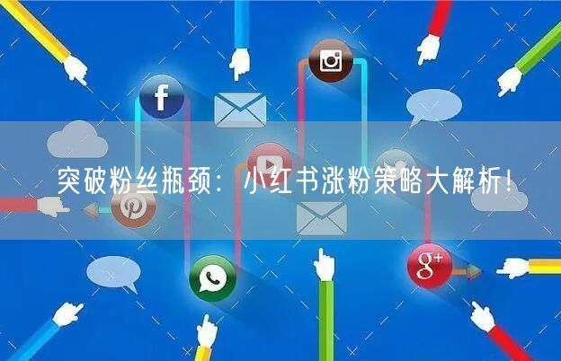 突破粉丝瓶颈:小红书涨粉策略大解析!