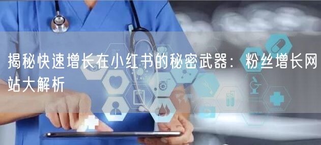 揭秘快速增长在小红书的秘密武器:粉丝增长网站大解析