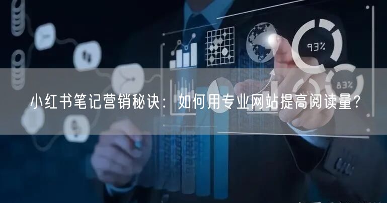 小红书笔记营销秘诀:如何用专业网站提高阅读量?