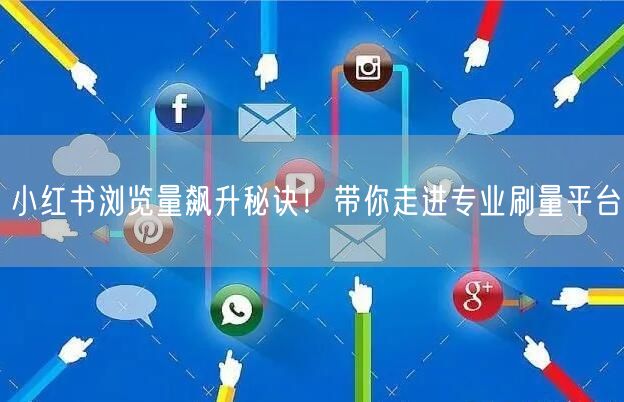 小红书浏览量飙升秘诀!带你走进专业刷量平台