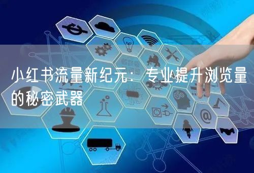 小红书流量新纪元:专业提升浏览量的秘密武器