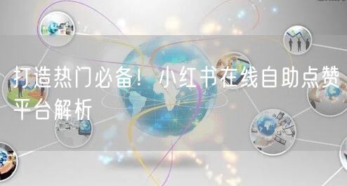 打造热门必备!小红书在线自助点赞平台解析