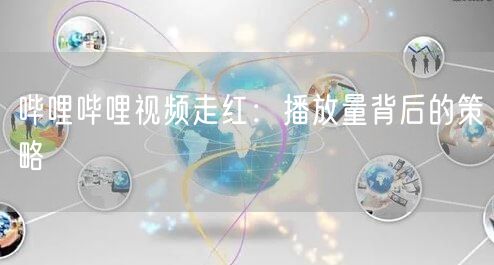 哔哩哔哩视频走红:播放量背后的策略