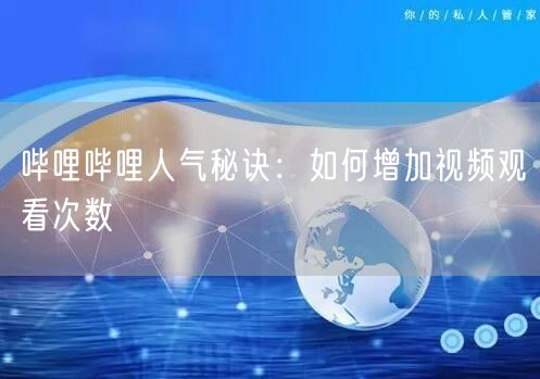 哔哩哔哩人气秘诀:如何增加视频观看次数