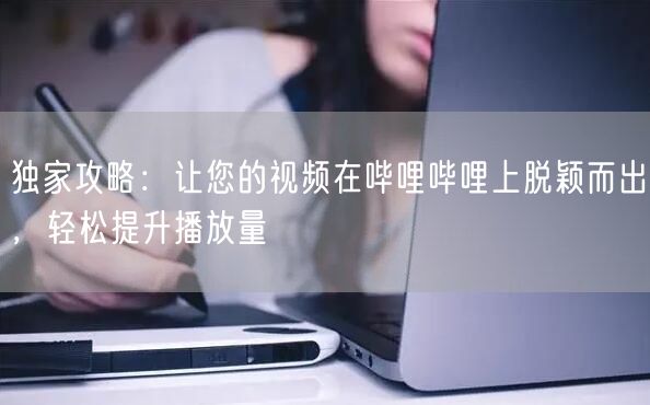 独家攻略:让您的视频在哔哩哔哩上脱颖而出,轻松提升播放量