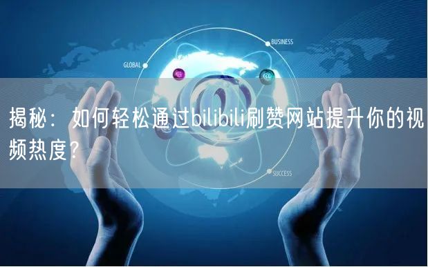 揭秘:如何轻松通过bilibili刷赞网站提升你的视频热度?