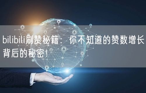 bilibili刷赞秘籍:你不知道的赞数增长背后的秘密!