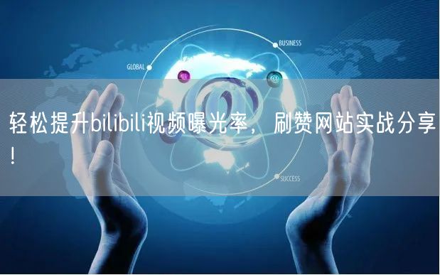 轻松提升bilibili视频曝光率,刷赞网站实战分享!