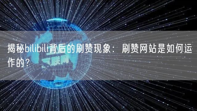 揭秘bilibili背后的刷赞现象:刷赞网站是如何运作的?