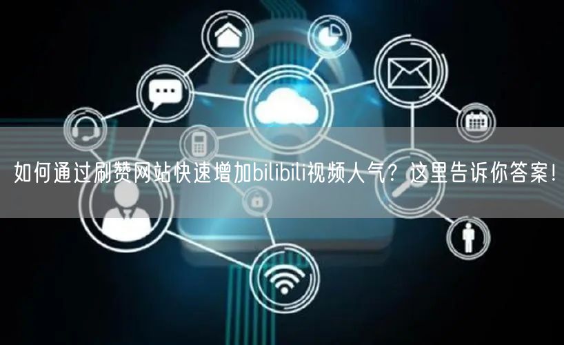 如何通过刷赞网站快速增加bilibili视频人气?这里告诉你答案!