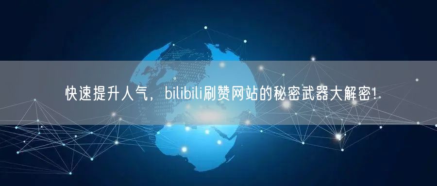 快速提升人气,bilibili刷赞网站的秘密武器大解密!