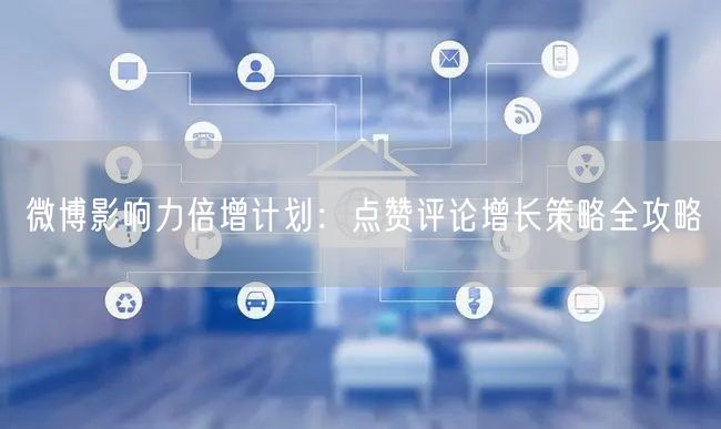 微博影响力倍增计划:点赞评论增长策略全攻略